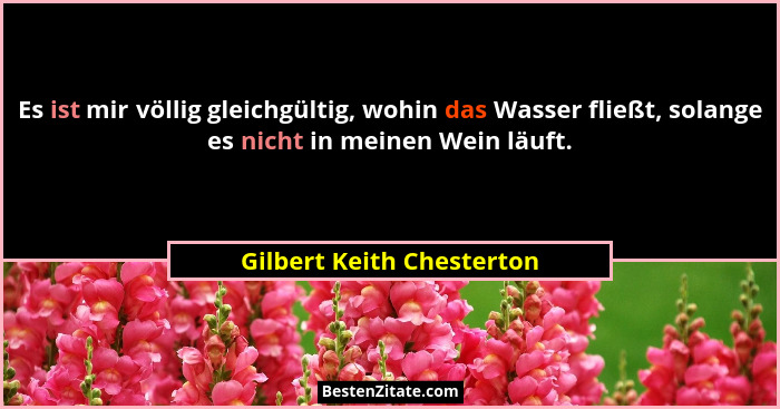 Es ist mir völlig gleichgültig, wohin das Wasser fließt, solange es nicht in meinen Wein läuft.... - Gilbert Keith Chesterton