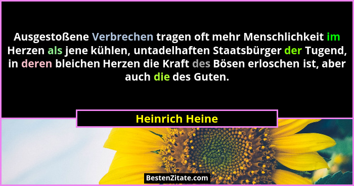 Ausgestoßene Verbrechen tragen oft mehr Menschlichkeit im Herzen als jene kühlen, untadelhaften Staatsbürger der Tugend, in deren ble... - Heinrich Heine
