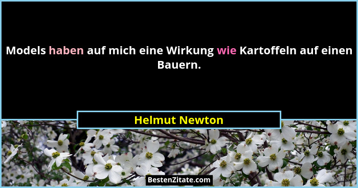 Models haben auf mich eine Wirkung wie Kartoffeln auf einen Bauern.... - Helmut Newton