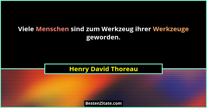 Viele Menschen sind zum Werkzeug ihrer Werkzeuge geworden.... - Henry David Thoreau