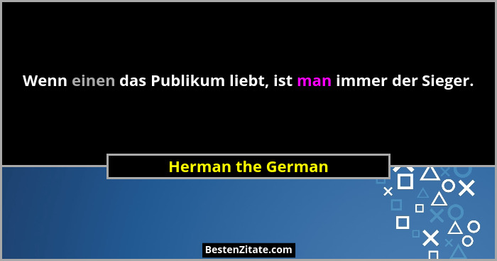 Wenn einen das Publikum liebt, ist man immer der Sieger.... - Herman the German
