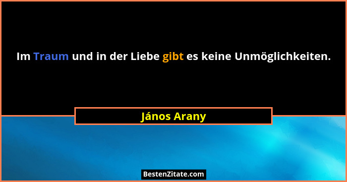 Im Traum und in der Liebe gibt es keine Unmöglichkeiten.... - János Arany