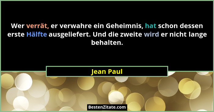 Wer verrät, er verwahre ein Geheimnis, hat schon dessen erste Hälfte ausgeliefert. Und die zweite wird er nicht lange behalten.... - Jean Paul