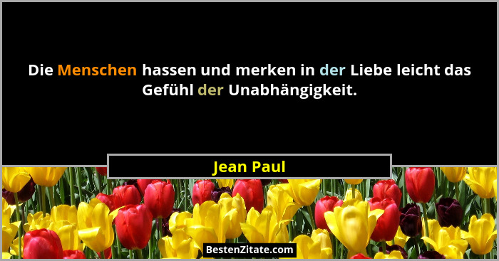 Die Menschen hassen und merken in der Liebe leicht das Gefühl der Unabhängigkeit.... - Jean Paul
