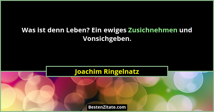 Was ist denn Leben? Ein ewiges Zusichnehmen und Vonsichgeben.... - Joachim Ringelnatz