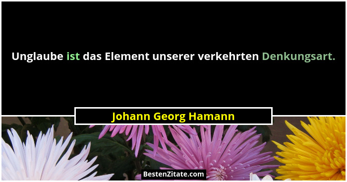 Unglaube ist das Element unserer verkehrten Denkungsart.... - Johann Georg Hamann