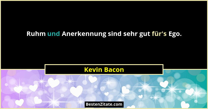 Ruhm und Anerkennung sind sehr gut für's Ego.... - Kevin Bacon