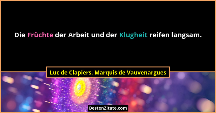 Die Früchte der Arbeit und der Klugheit reifen langsam.... - Luc de Clapiers, Marquis de Vauvenargues