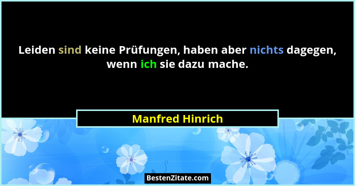 Leiden sind keine Prüfungen, haben aber nichts dagegen, wenn ich sie dazu mache.... - Manfred Hinrich
