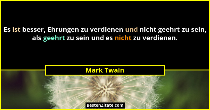 Es ist besser, Ehrungen zu verdienen und nicht geehrt zu sein, als geehrt zu sein und es nicht zu verdienen.... - Mark Twain