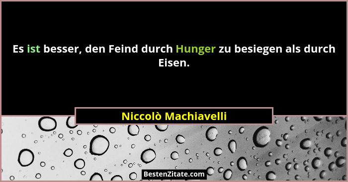 Es ist besser, den Feind durch Hunger zu besiegen als durch Eisen.... - Niccolò Machiavelli