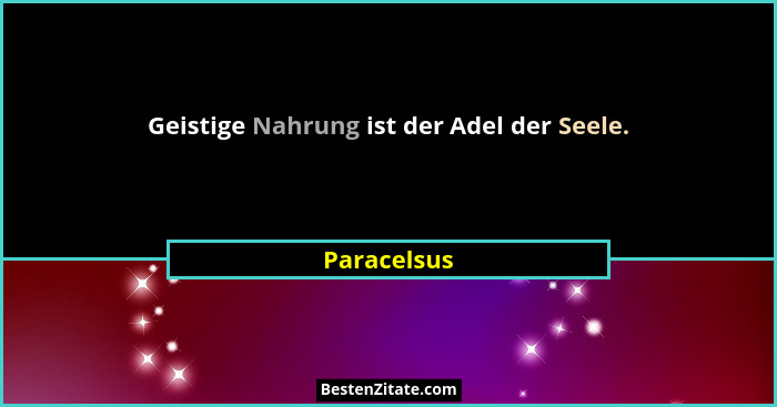 Geistige Nahrung ist der Adel der Seele.... - Paracelsus