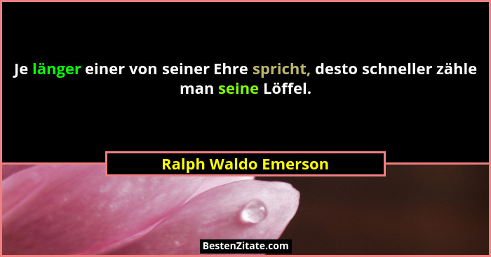 Je länger einer von seiner Ehre spricht, desto schneller zähle man seine Löffel.... - Ralph Waldo Emerson
