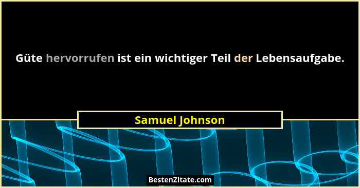 Güte hervorrufen ist ein wichtiger Teil der Lebensaufgabe.... - Samuel Johnson
