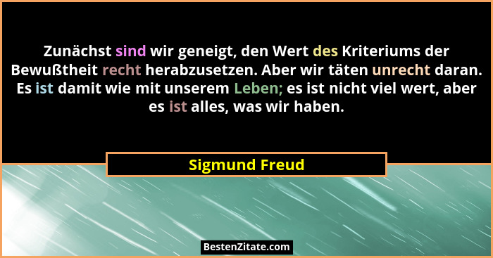 Zunächst sind wir geneigt, den Wert des Kriteriums der Bewußtheit recht herabzusetzen. Aber wir täten unrecht daran. Es ist damit wie... - Sigmund Freud