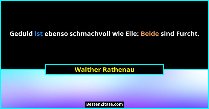 Geduld ist ebenso schmachvoll wie Eile: Beide sind Furcht.... - Walther Rathenau