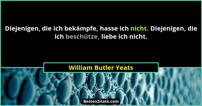 Diejenigen, die ich bekämpfe, hasse ich nicht. Diejenigen, die ich beschütze, liebe ich nicht.... - William Butler Yeats