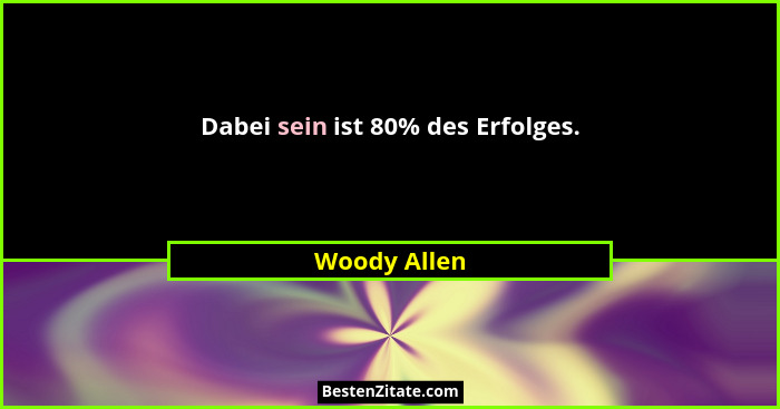 Dabei sein ist 80% des Erfolges.... - Woody Allen