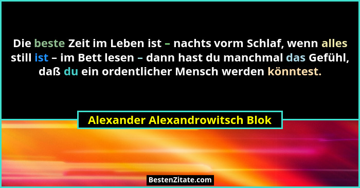 Die beste Zeit im Leben ist – nachts vorm Schlaf, wenn alles still ist – im Bett lesen – dann hast du manchmal das Ge... - Alexander Alexandrowitsch Blok
