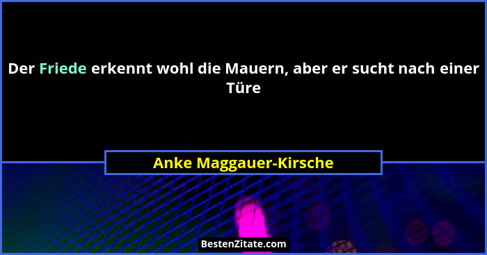 Der Friede erkennt wohl die Mauern, aber er sucht nach einer Türe... - Anke Maggauer-Kirsche