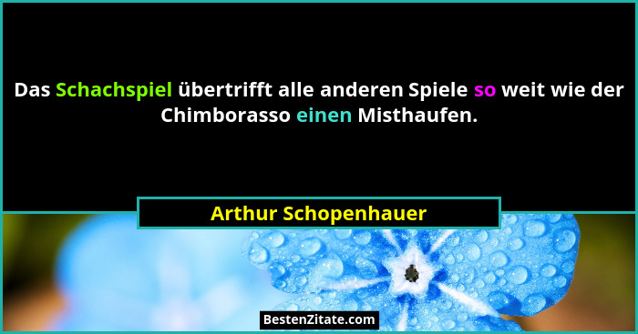 Das Schachspiel übertrifft alle anderen Spiele so weit wie der Chimborasso einen Misthaufen.... - Arthur Schopenhauer