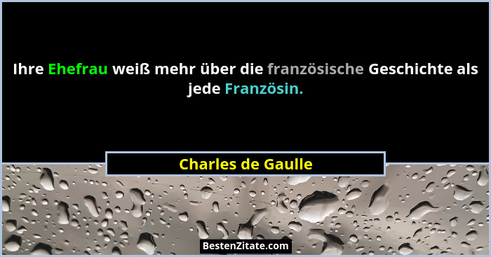 Ihre Ehefrau weiß mehr über die französische Geschichte als jede Französin.... - Charles de Gaulle