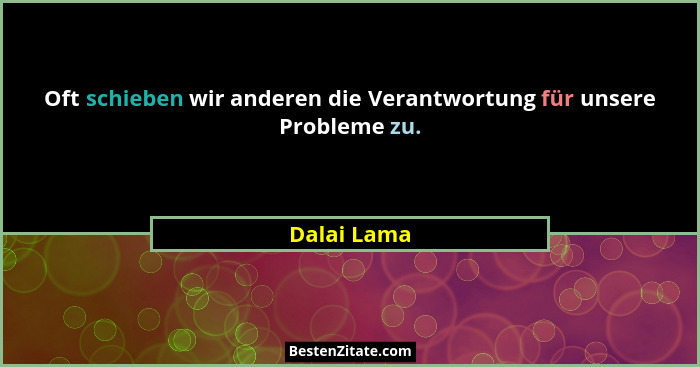 Oft schieben wir anderen die Verantwortung für unsere Probleme zu.... - Dalai Lama