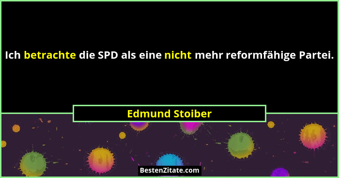 Ich betrachte die SPD als eine nicht mehr reformfähige Partei.... - Edmund Stoiber