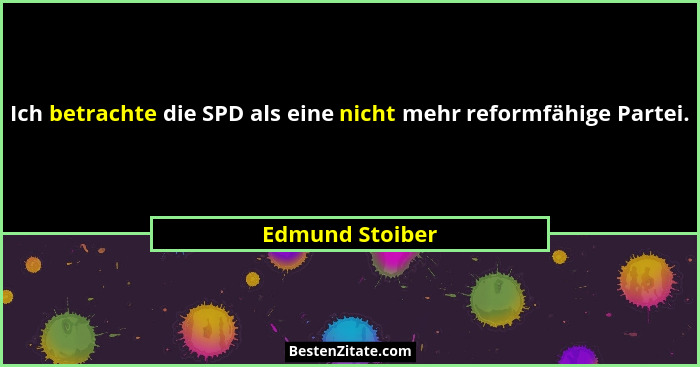 Ich betrachte die SPD als eine nicht mehr reformfähige Partei.... - Edmund Stoiber