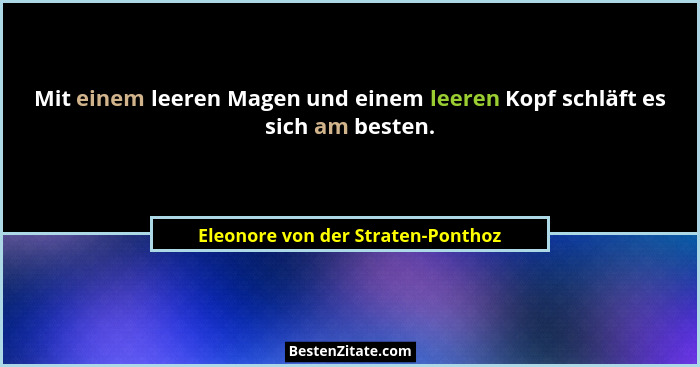 Mit einem leeren Magen und einem leeren Kopf schläft es sich am besten.... - Eleonore von der Straten-Ponthoz