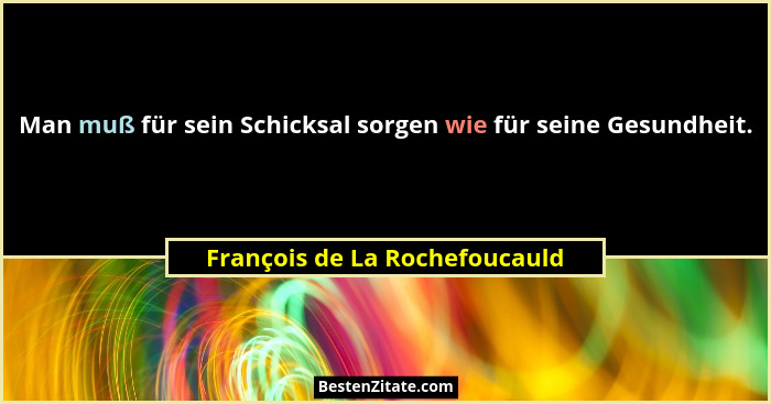 Man muß für sein Schicksal sorgen wie für seine Gesundheit.... - François de La Rochefoucauld