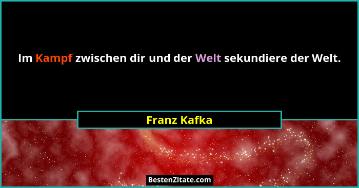 Im Kampf zwischen dir und der Welt sekundiere der Welt.... - Franz Kafka