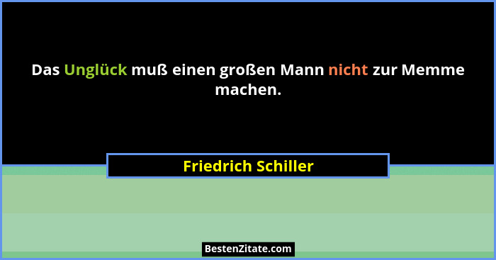 Das Unglück muß einen großen Mann nicht zur Memme machen.... - Friedrich Schiller