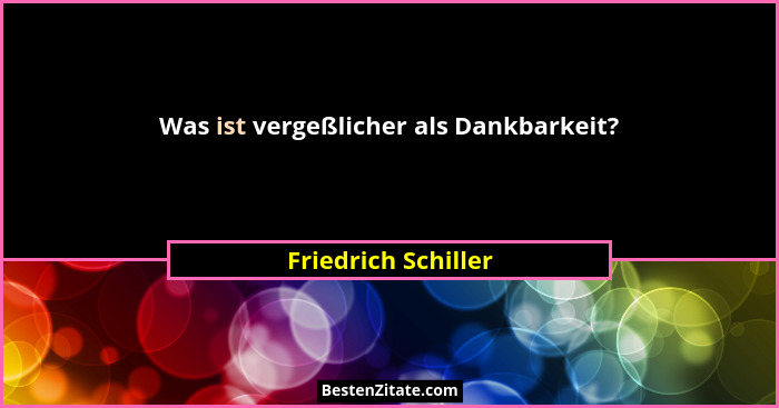 Was ist vergeßlicher als Dankbarkeit?... - Friedrich Schiller