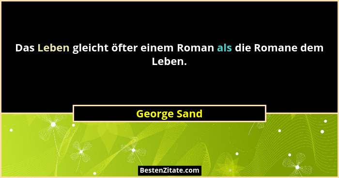 Das Leben gleicht öfter einem Roman als die Romane dem Leben.... - George Sand