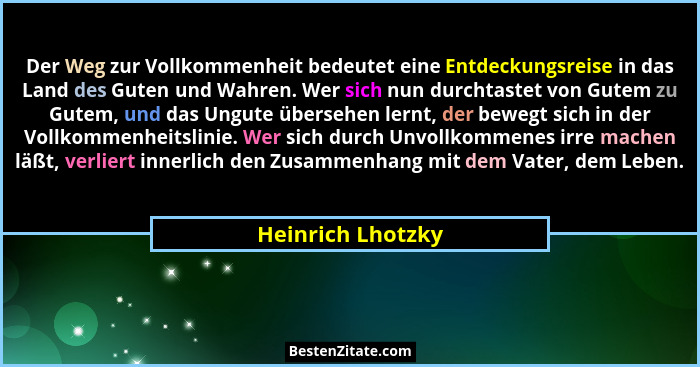 Der Weg zur Vollkommenheit bedeutet eine Entdeckungsreise in das Land des Guten und Wahren. Wer sich nun durchtastet von Gutem zu G... - Heinrich Lhotzky