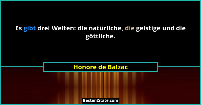 Es gibt drei Welten: die natürliche, die geistige und die göttliche.... - Honore de Balzac