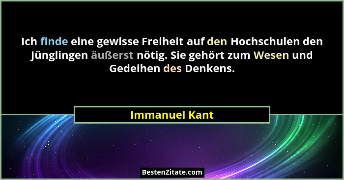 Ich finde eine gewisse Freiheit auf den Hochschulen den Jünglingen äußerst nötig. Sie gehört zum Wesen und Gedeihen des Denkens.... - Immanuel Kant