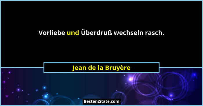Vorliebe und Überdruß wechseln rasch.... - Jean de la Bruyère