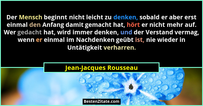 Der Mensch beginnt nicht leicht zu denken, sobald er aber erst einmal den Anfang damit gemacht hat, hört er nicht mehr auf. We... - Jean-Jacques Rousseau