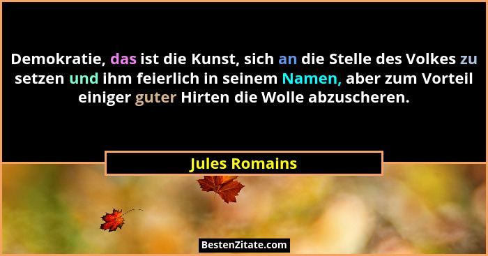 Demokratie, das ist die Kunst, sich an die Stelle des Volkes zu setzen und ihm feierlich in seinem Namen, aber zum Vorteil einiger gut... - Jules Romains