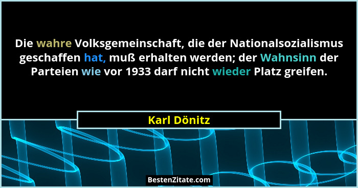 Die wahre Volksgemeinschaft, die der Nationalsozialismus geschaffen hat, muß erhalten werden; der Wahnsinn der Parteien wie vor 1933 dar... - Karl Dönitz