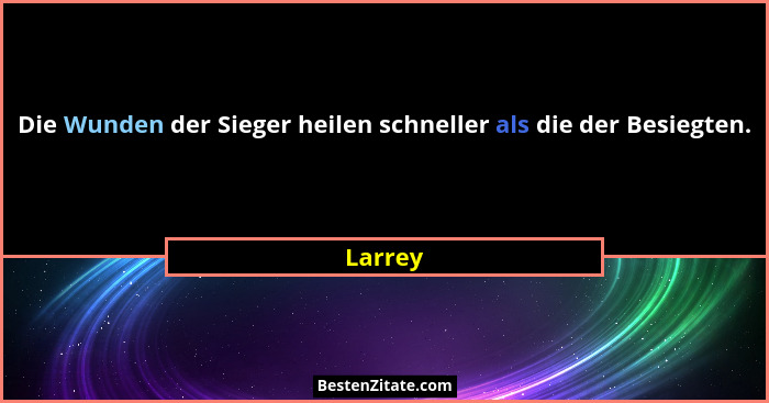 Die Wunden der Sieger heilen schneller als die der Besiegten.... - Larrey