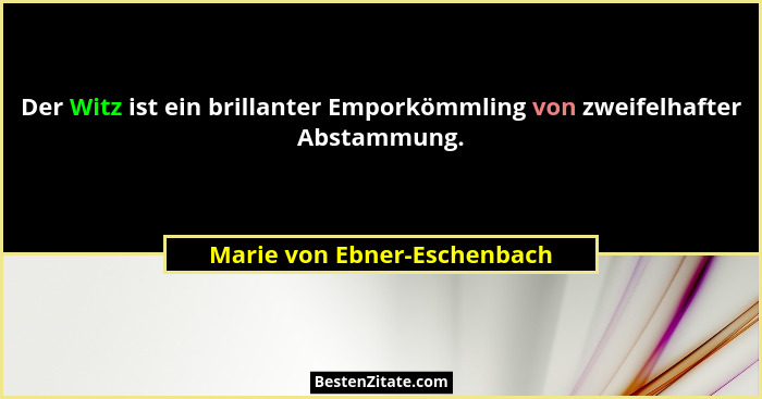 Der Witz ist ein brillanter Emporkömmling von zweifelhafter Abstammung.... - Marie von Ebner-Eschenbach