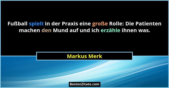 Fußball spielt in der Praxis eine große Rolle: Die Patienten machen den Mund auf und ich erzähle ihnen was.... - Markus Merk