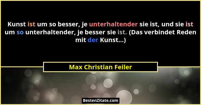 Kunst ist um so besser, je unterhaltender sie ist, und sie ist um so unterhaltender, je besser sie ist. (Das verbindet Reden mi... - Max Christian Feiler
