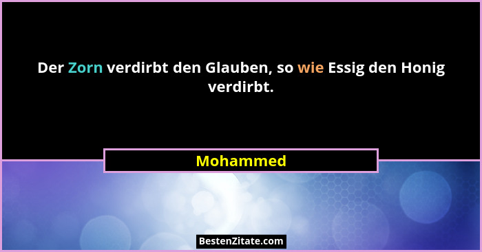 Der Zorn verdirbt den Glauben, so wie Essig den Honig verdirbt.... - Mohammed