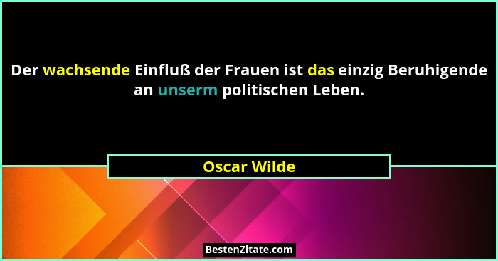Der wachsende Einfluß der Frauen ist das einzig Beruhigende an unserm politischen Leben.... - Oscar Wilde