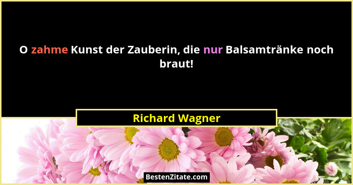 O zahme Kunst der Zauberin, die nur Balsamtränke noch braut!... - Richard Wagner