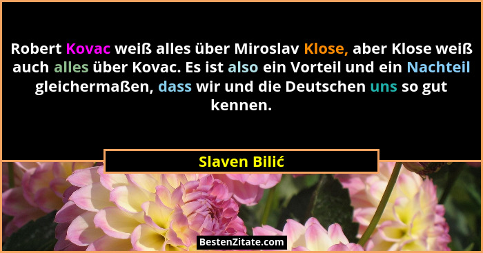 Robert Kovac weiß alles über Miroslav Klose, aber Klose weiß auch alles über Kovac. Es ist also ein Vorteil und ein Nachteil gleicherma... - Slaven Bilić